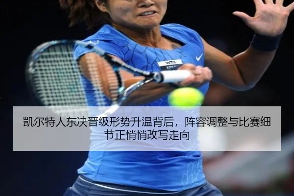 凯尔特人东决晋级形势升温背后，阵容调整与比赛细节正悄悄改写走向